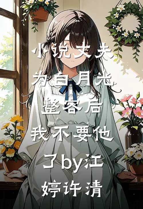 小说丈夫为白月光整容后，我不要他了by江婷许清