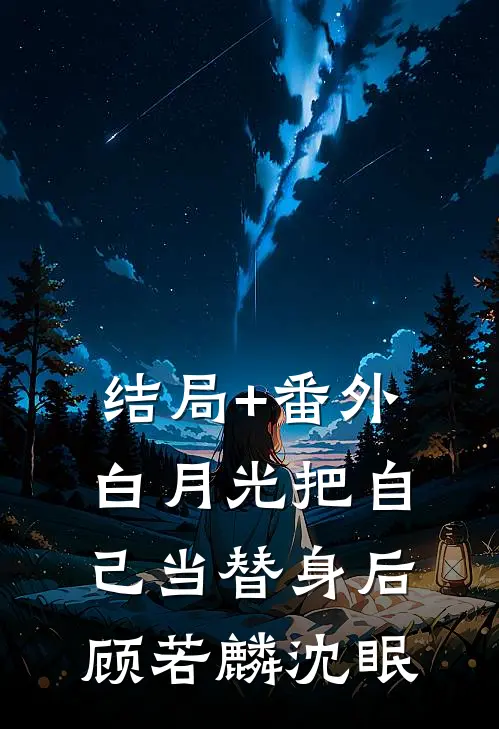 结局+番外白月光把自己当替身后顾若麟沈眠