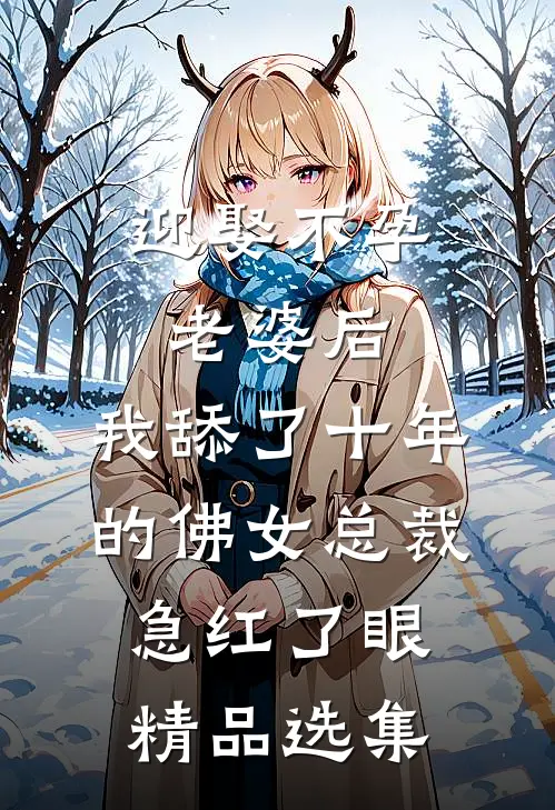 迎娶不孕老婆后，我舔了十年的佛女总裁急红了眼精品选集