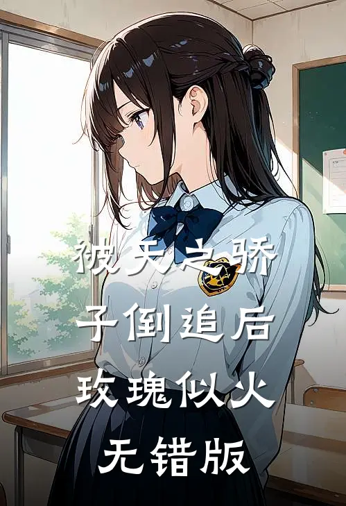 被天之骄子倒追后，玫瑰似火无错版