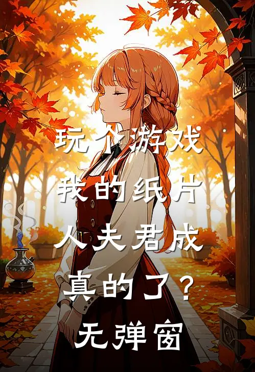 玩个游戏，我的纸片人夫君成真的了？无弹窗