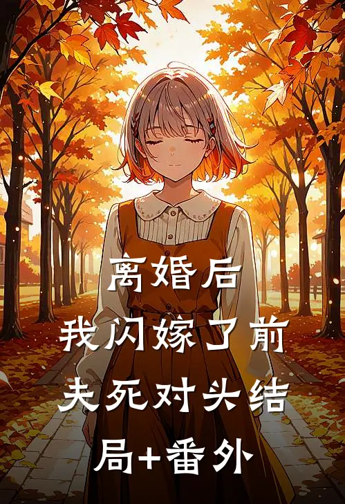 离婚后，我闪嫁了前夫死对头结局+番外