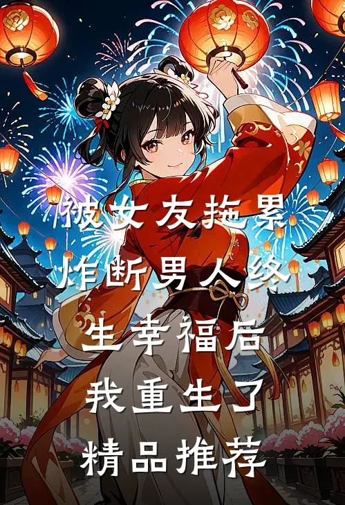被女友拖累，炸断男人终生幸福后我重生了精品推荐