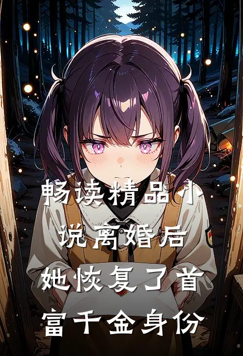 畅读精品小说离婚后，她恢复了首富千金身份