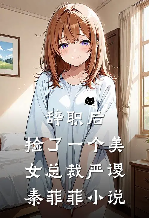 辞职后，捡了一个美女总裁严谡秦菲菲小说