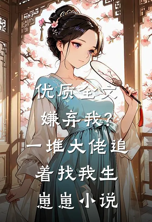 优质全文嫌弃我?一堆大佬追着找我生崽崽小说