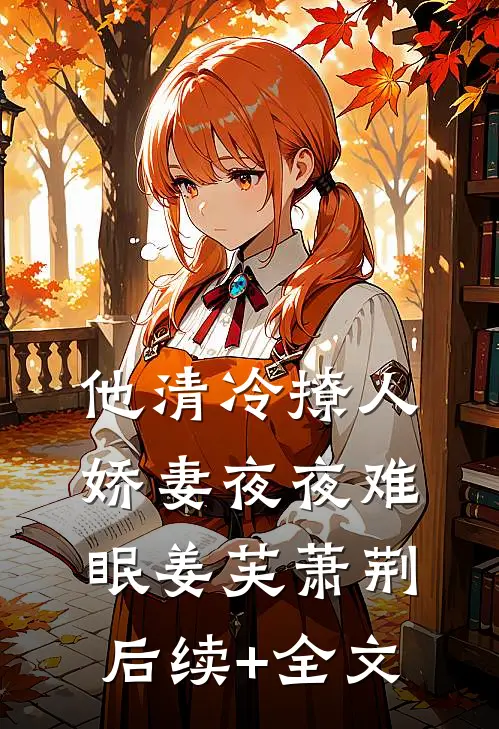 他清冷撩人，娇妻夜夜难眠姜芙萧荆后续+全文
