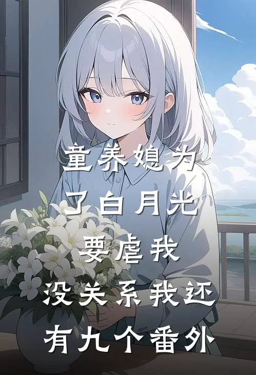 童养媳为了白月光要虐我，没关系我还有九个番外