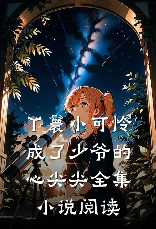 丫鬟小可怜成了少爷的心尖尖全集小说阅读
