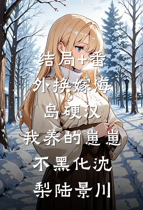 结局+番外换嫁海岛硬汉，我养的崽崽不黑化沈梨陆景川