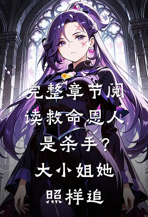 完整章节阅读救命恩人是杀手？大小姐她照样追