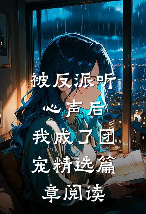 被反派听心声后，我成了团宠精选篇章阅读