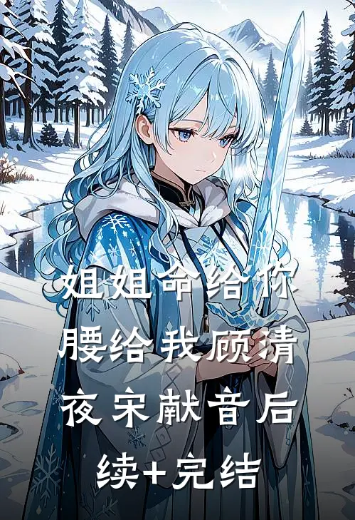 姐姐命给你，腰给我顾清夜宋献音后续+完结