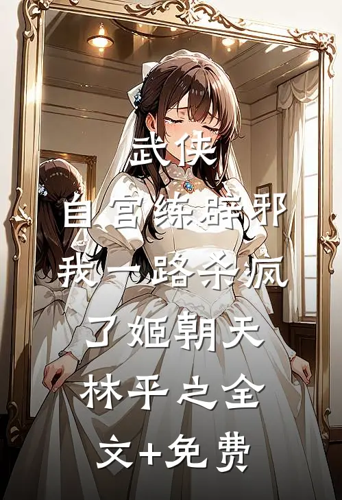 武侠：自宫练辟邪，我一路杀疯了姬朝天林平之全文+免费