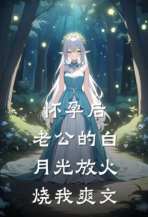 怀孕后，老公的白月光放火烧我爽文