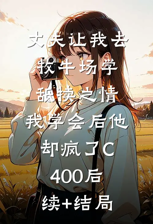 丈夫让我去牧牛场学舐犊之情，我学会后他却疯了C400后续+结局