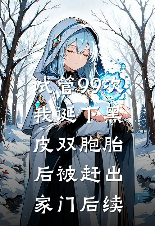 试管99次，我诞下黑皮双胞胎后被赶出家门后续