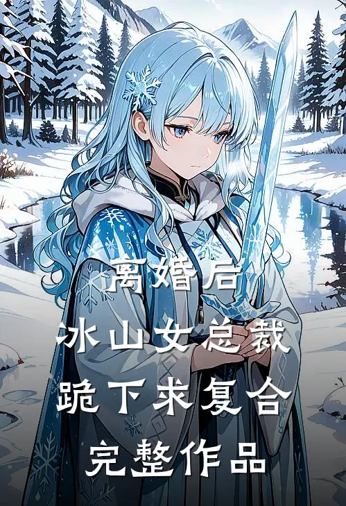 离婚后，冰山女总裁跪下求复合完整作品
