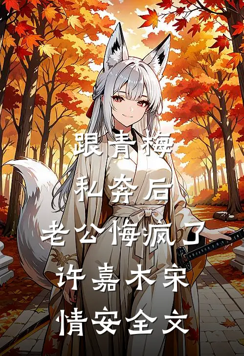 跟青梅私奔后，老公悔疯了许嘉木宋情安全文