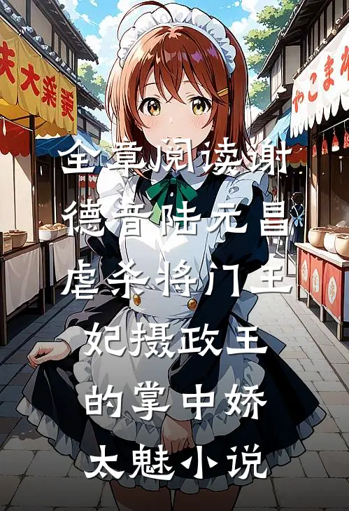 全章阅读谢德音陆元昌虐杀 - 将门王妃摄政王的掌中娇太魅小说