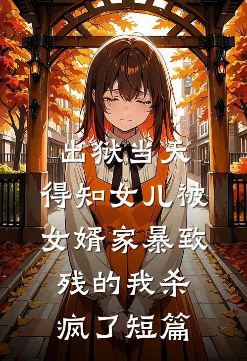 出狱当天，得知女儿被女婿家暴致残的我杀疯了短篇