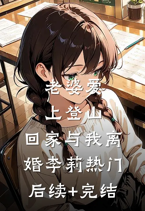 老婆爱上登山，回家与我离婚李莉热门后续+完结