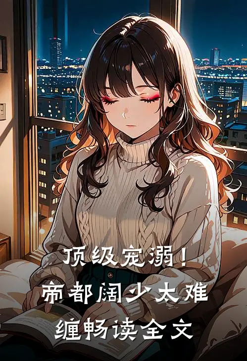 顶级宠溺！帝都阔少太难缠畅读全文