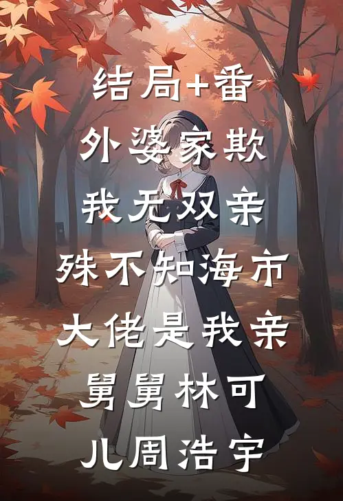 结局+番外婆家欺我无双亲，殊不知海市大佬是我亲舅舅林可儿周浩宇