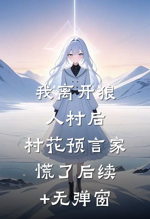 我离开狼人村后，村花预言家慌了后续+无弹窗