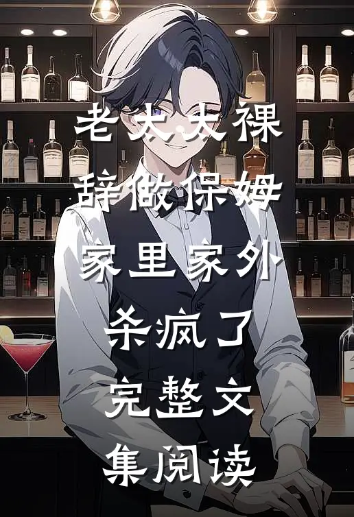 老太太裸辞做保姆家里家外杀疯了完整文集阅读
