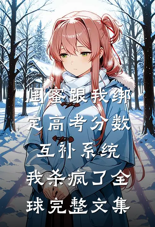 闺蜜跟我绑定高考分数互补系统，我杀疯了全球完整文集