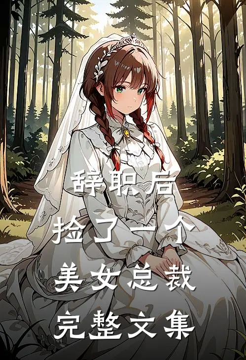 辞职后，捡了一个美女总裁完整文集
