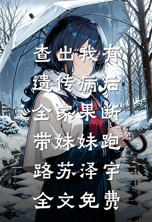 查出我有遗传病后，全家果断带妹妹跑路苏泽宇全文免费