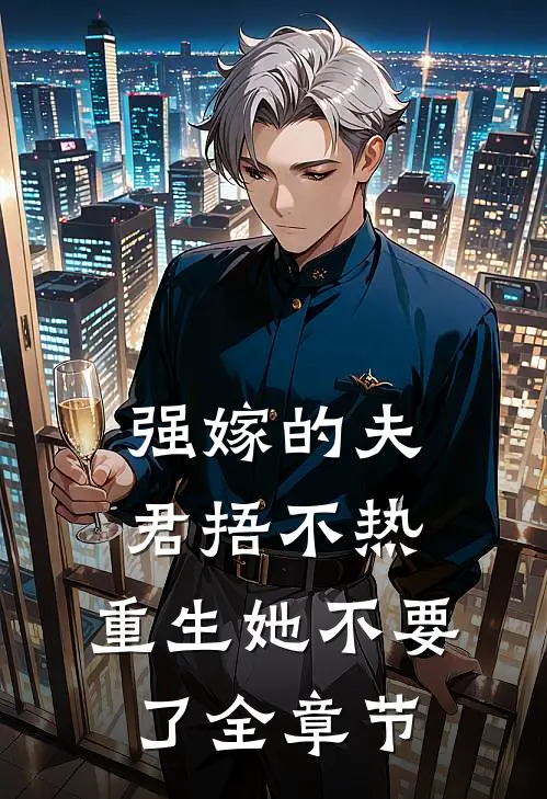 强嫁的夫君捂不热，重生她不要了全章节