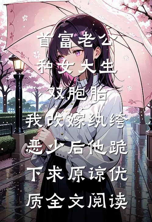 首富老公和女大生双胞胎，我改嫁纨绔恶少后他跪下求原谅优质全文阅读