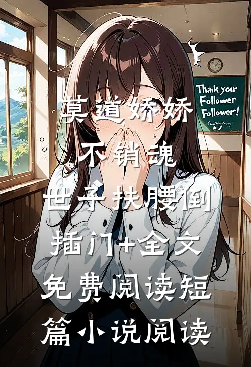 莫道娇娇不销魂,世子扶腰倒插门+全文免费阅读短篇小说阅读