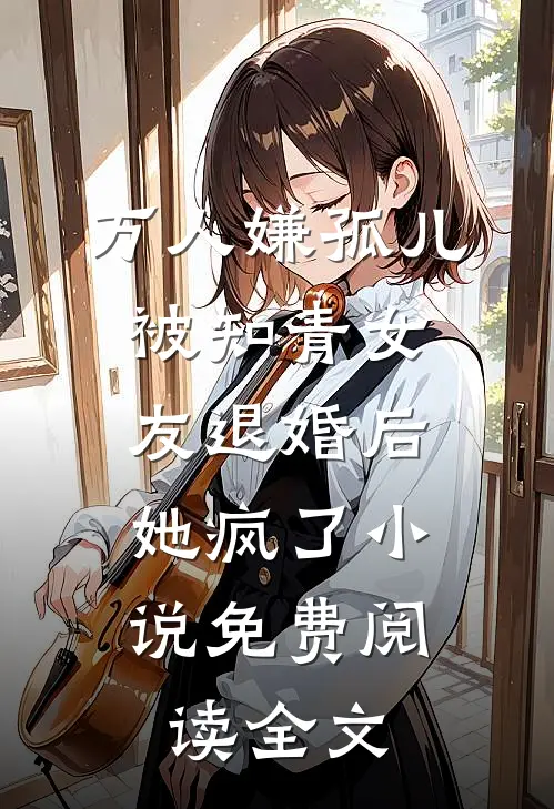 万人嫌孤儿被知青女友退婚后，她疯了小说免费阅读全文