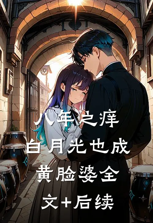 八年之痒，白月光也成黄脸婆全文+后续