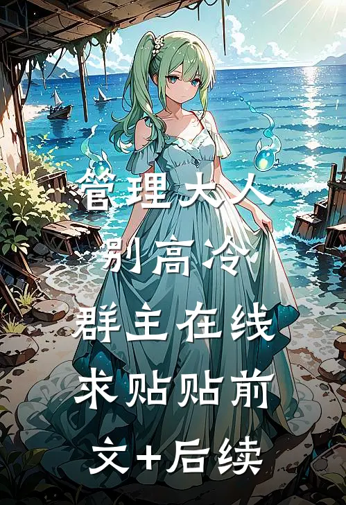 管理大人别高冷，群主在线求贴贴前文+后续