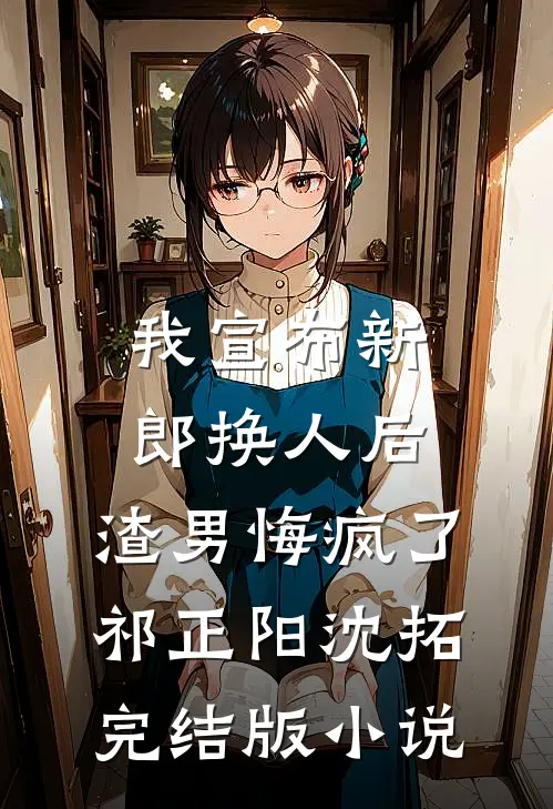 我宣布新郎换人后，渣男悔疯了祁正阳沈拓完结版小说