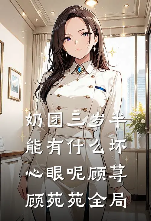 奶团三岁半，能有什么坏心眼呢顾荨顾苑苑全局