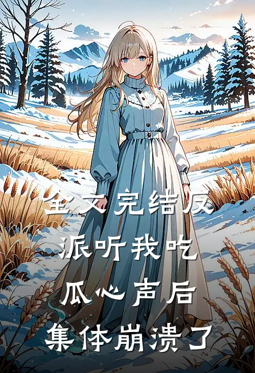 全文完结反派听我吃瓜心声后，集体崩溃了