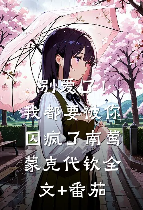 别爱了！我都要被你囚疯了南莺蒙克代钦全文+番茄