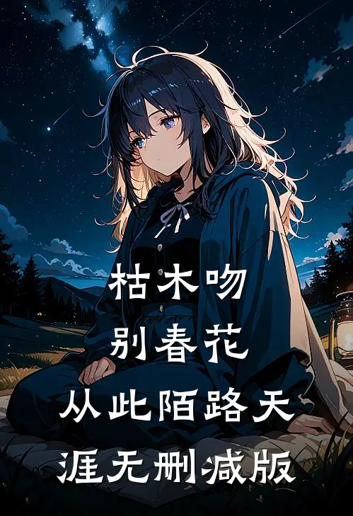 枯木吻别春花，从此陌路天涯无删减版