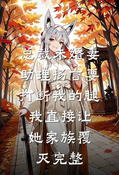 总裁未婚妻助理扬言要打断我的腿，我直接让她家族覆灭完整
