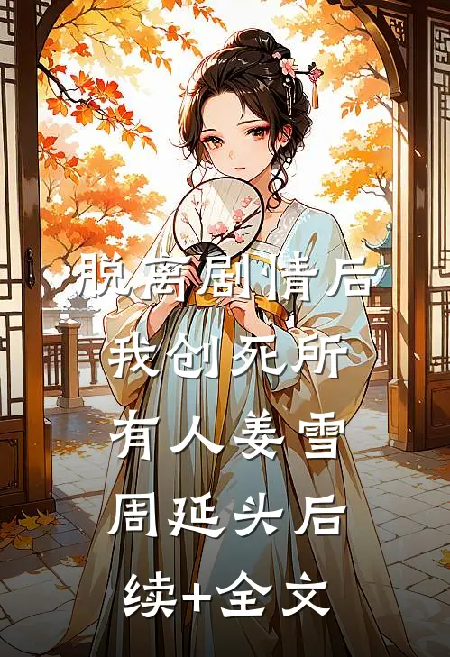 脱离剧情后，我创死所有人姜雪周延头后续+全文