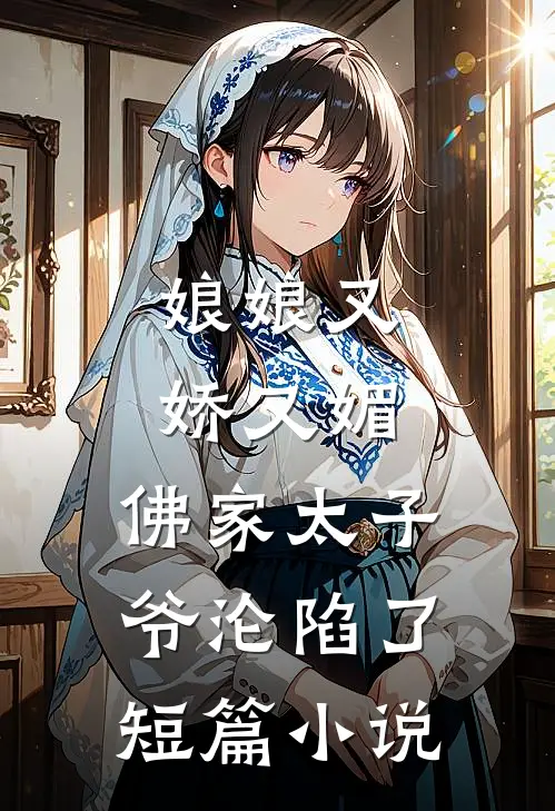 娘娘又娇又媚，佛家太子爷沦陷了短篇小说
