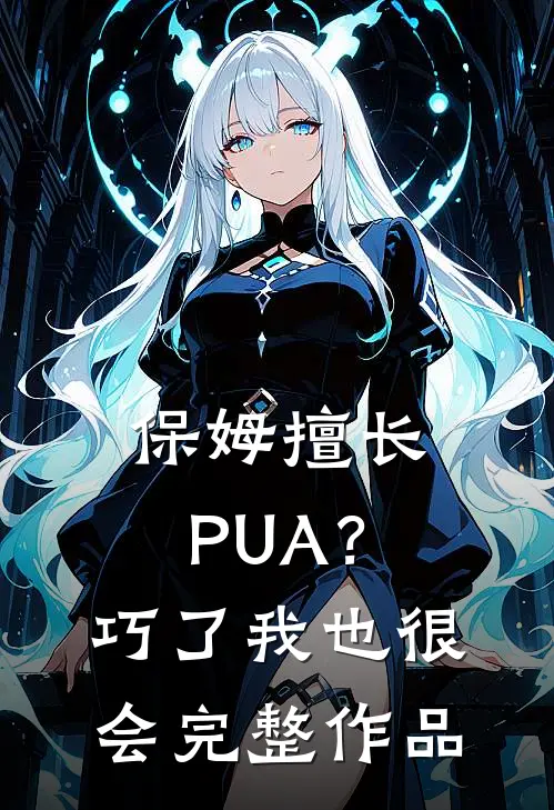 保姆擅长PUA？巧了，我也很会完整作品