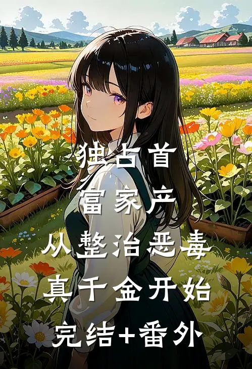 独占首富家产，从整治恶毒真千金开始完结+番外