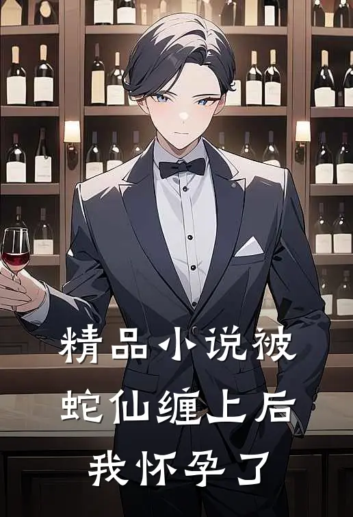 精品小说被蛇仙缠上后，我怀孕了